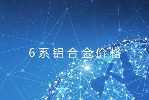 6系铝合金价格