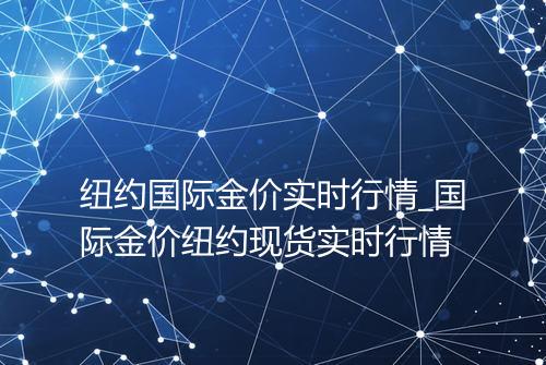 纽约国际金价实时行情_国际金价纽约现货实时行情