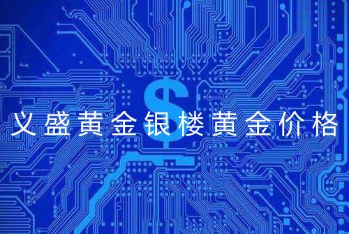 义盛黄金银楼黄金价格
