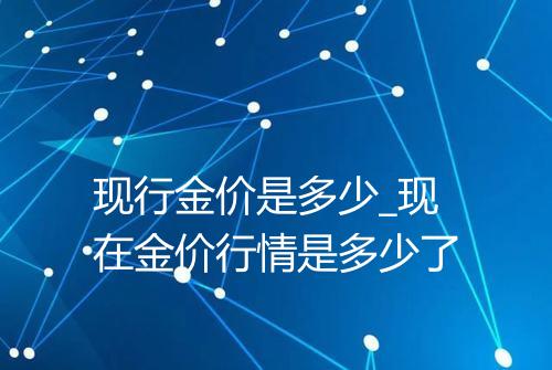 现行金价是多少_现在金价行情是多少了