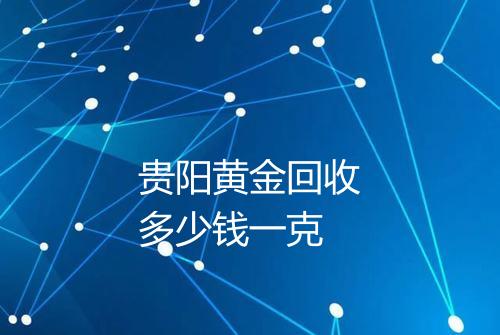 贵阳黄金回收多少钱一克