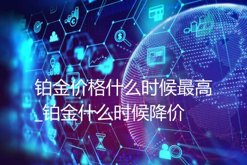 铂金价格什么时候最高_铂金什么时候降价