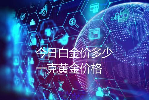 今日白金价多少一克黄金价格