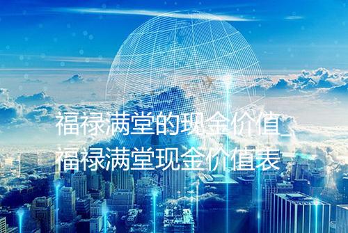 福禄满堂的现金价值_福禄满堂现金价值表