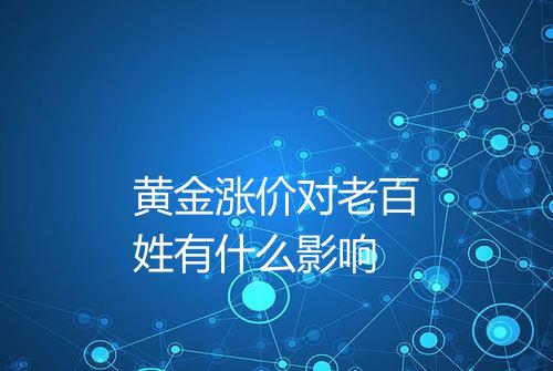 黄金涨价对老百姓有什么影响