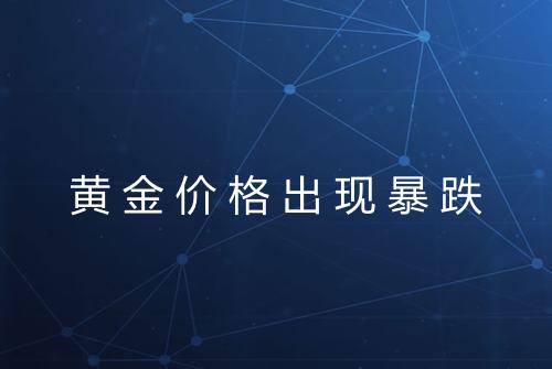 黄金价格出现暴跌