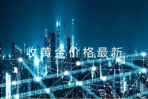 收黄金价格最新