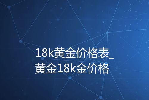 18k黄金价格表_黄金18k金价格