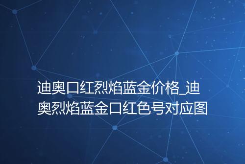 迪奥口红烈焰蓝金价格_迪奥烈焰蓝金口红色号对应图