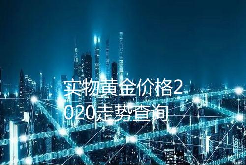 实物黄金价格2020走势查询