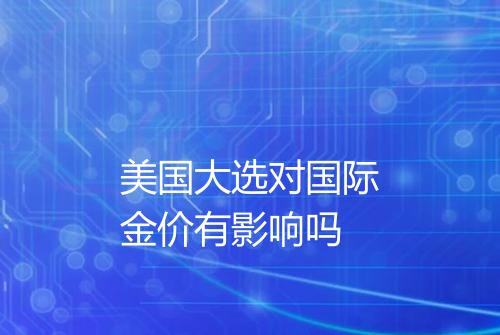 美国大选对国际金价有影响吗