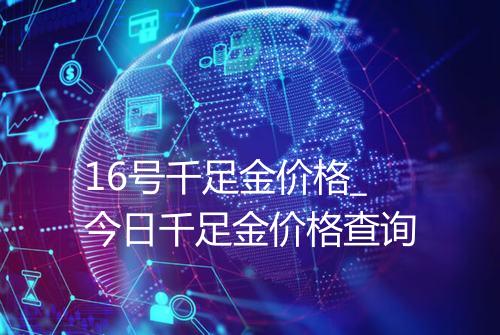 16号千足金价格_今日千足金价格查询