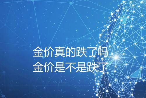 金价真的跌了吗_金价是不是跌了