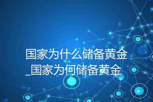 国家为什么储备黄金_国家为何储备黄金