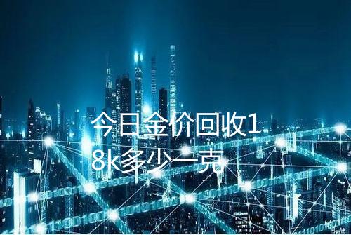 今日金价回收18k多少一克