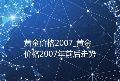 黄金价格2007_黄金价格2007年前后走势