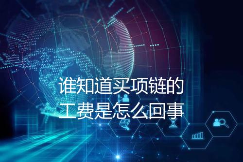 谁知道买项链的工费是怎么回事