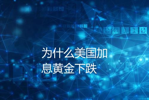 为什么美国加息黄金下跌