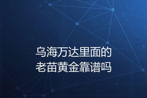 乌海万达里面的老苗黄金靠谱吗