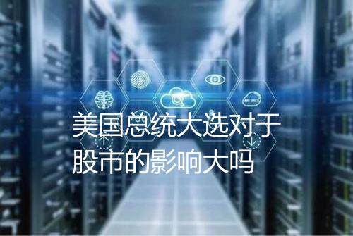 美国总统大选对于股市的影响大吗