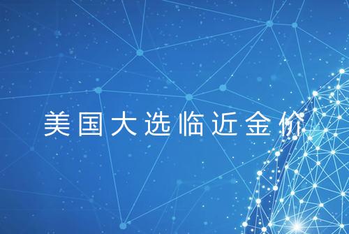 美国大选临近金价
