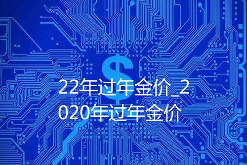 22年过年金价_2020年过年金价