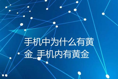 手机中为什么有黄金_手机内有黄金
