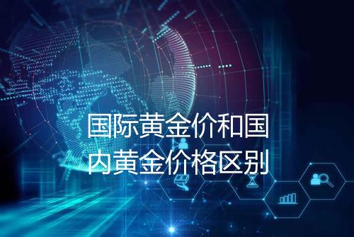 国际黄金价和国内黄金价格区别