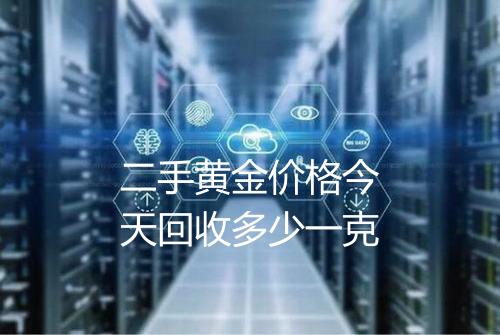 二手黄金价格今天回收多少一克