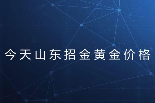今天山东招金黄金价格