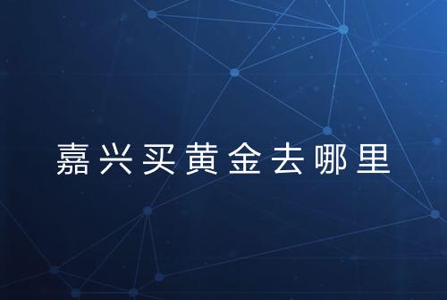 嘉兴买黄金去哪里
