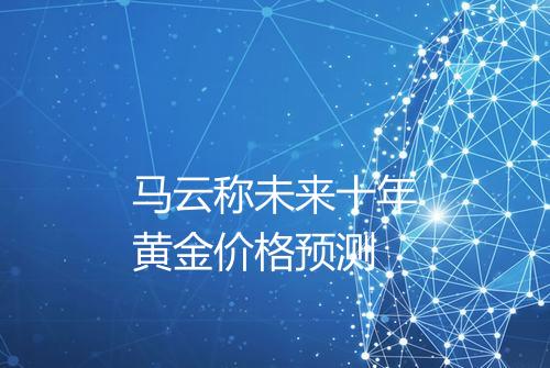马云称未来十年黄金价格预测