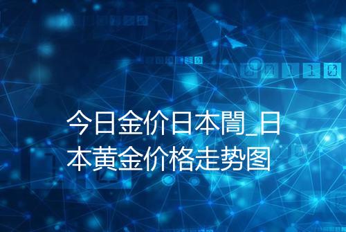 今日金价日本誾_日本黄金价格走势图