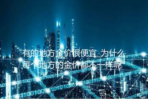 有的地方金价很便宜_为什么每个地方的金价都不一样呢