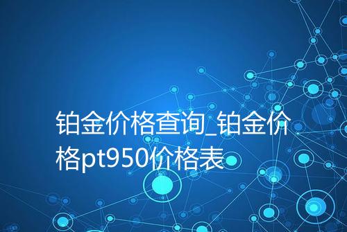铂金价格查询_铂金价格pt950价格表