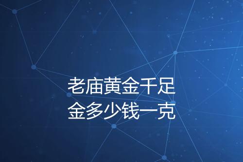 老庙黄金千足金多少钱一克