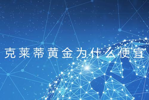 克莱蒂黄金为什么便宜