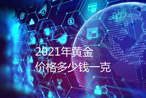 2021年黄金价格多少钱一克