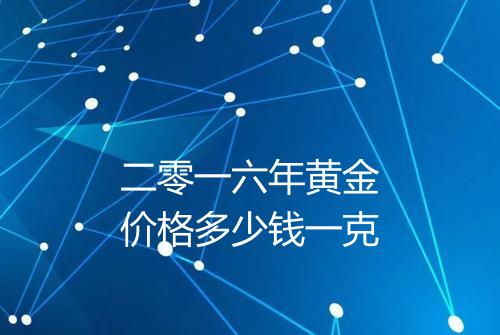 二零一六年黄金价格多少钱一克