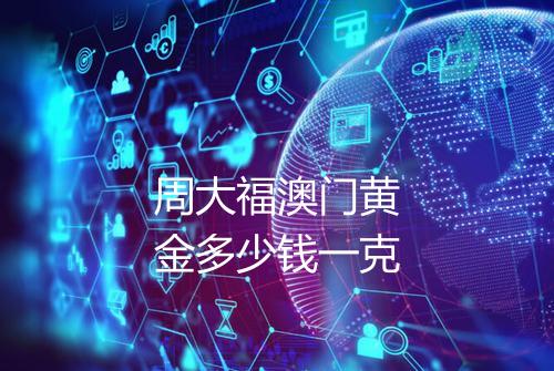 周大福澳门黄金多少钱一克