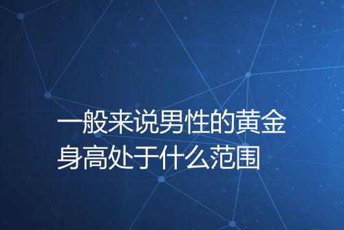 一般来说男性的黄金身高处于什么范围