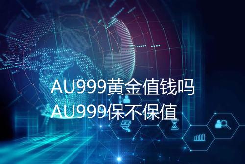 AU999黄金值钱吗AU999保不保值