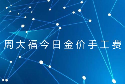 周大福今日金价手工费