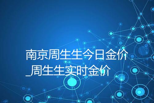 南京周生生今日金价_周生生实时金价
