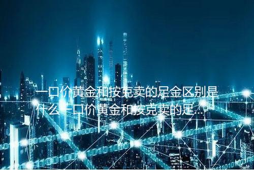 一口价黄金和按克卖的足金区别是什么一口价黄金和按克卖的足金有什么不同