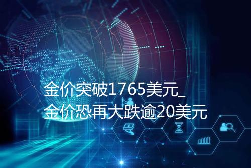 金价突破1765美元_金价恐再大跌逾20美元