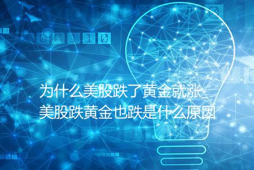 为什么美股跌了黄金就涨_美股跌黄金也跌是什么原因
