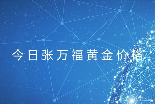 今日张万福黄金价格