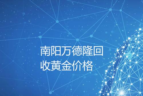 南阳万德隆回收黄金价格