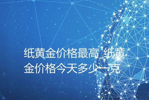 纸黄金价格最高_纸黄金价格今天多少一克